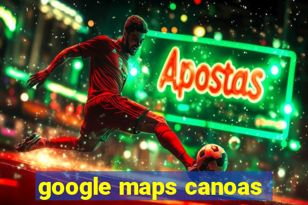 google maps canoas